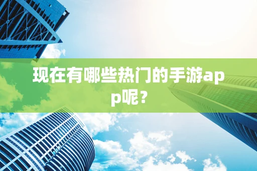 现在有哪些热门的手游app呢？