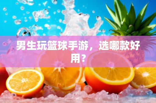 男生玩篮球手游，选哪款好用？