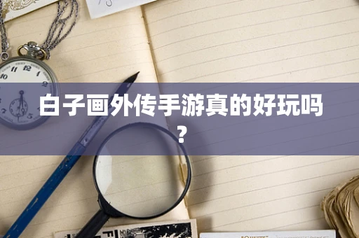 白子画外传手游真的好玩吗？