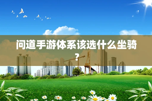 问道手游体系该选什么坐骑？
