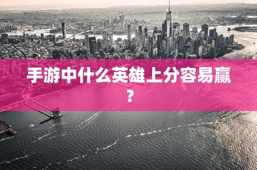 手游中什么英雄上分容易赢？