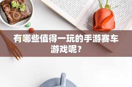 有哪些值得一玩的手游赛车游戏呢？