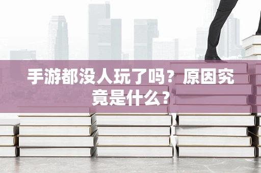 手游都没人玩了吗？原因究竟是什么？