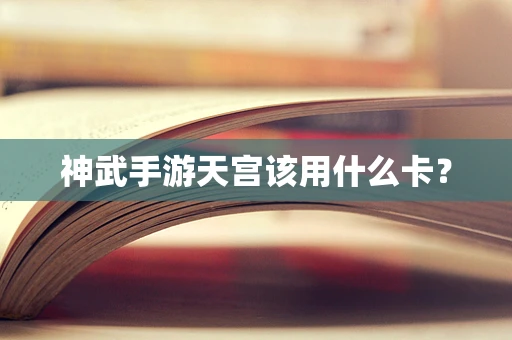 神武手游天宫该用什么卡？