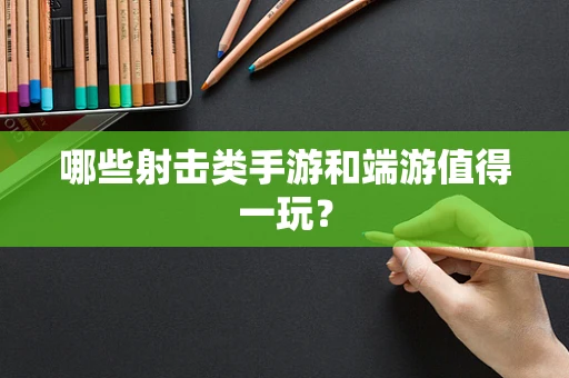 哪些射击类手游和端游值得一玩？