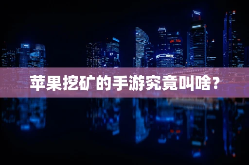 苹果挖矿的手游究竟叫啥？