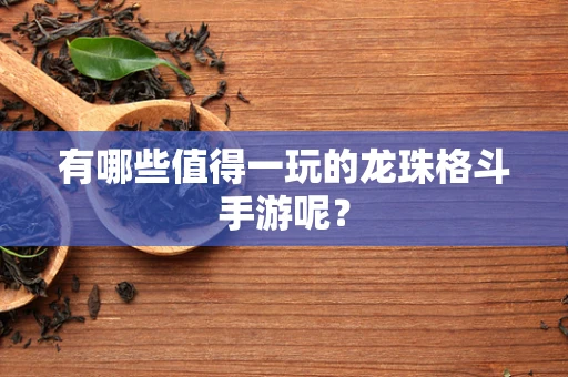 有哪些值得一玩的龙珠格斗手游呢？