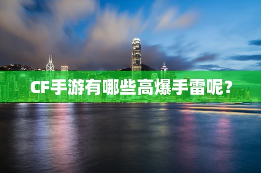 CF手游有哪些高爆手雷呢？