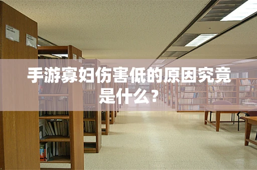 手游寡妇伤害低的原因究竟是什么？