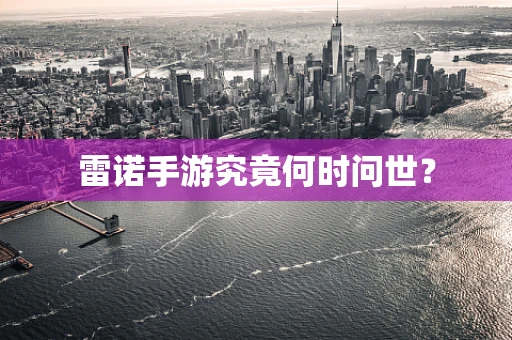 雷诺手游究竟何时问世？