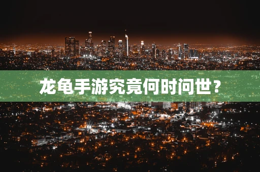 龙龟手游究竟何时问世？