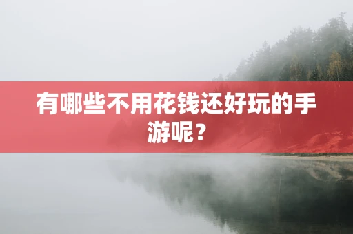 有哪些不用花钱还好玩的手游呢？