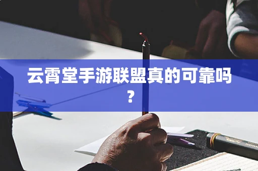 云霄堂手游联盟真的可靠吗？