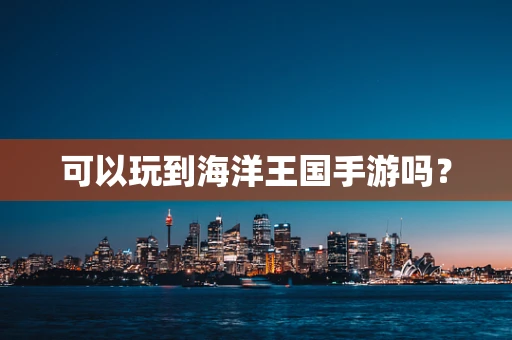 可以玩到海洋王国手游吗？