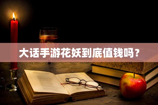 大话手游花妖到底值钱吗？