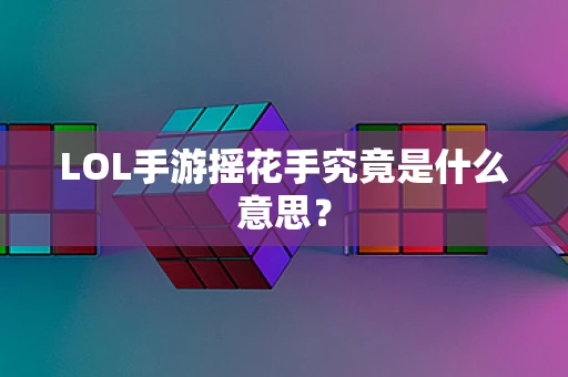 LOL手游摇花手究竟是什么意思？