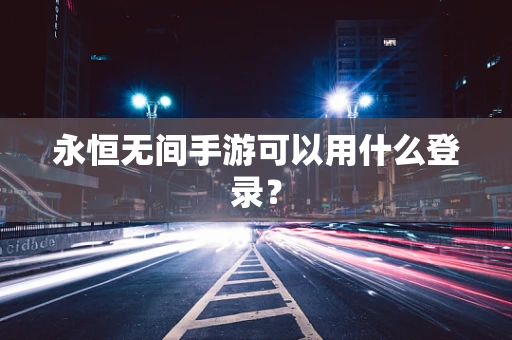 永恒无间手游可以用什么登录？