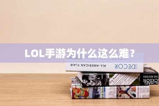 LOL手游为什么这么难？