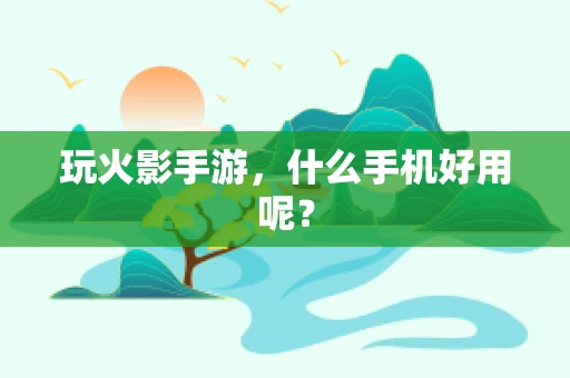 玩火影手游，什么手机好用呢？