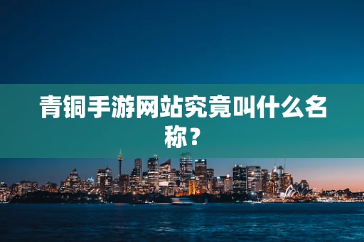 青铜手游网站究竟叫什么名称？