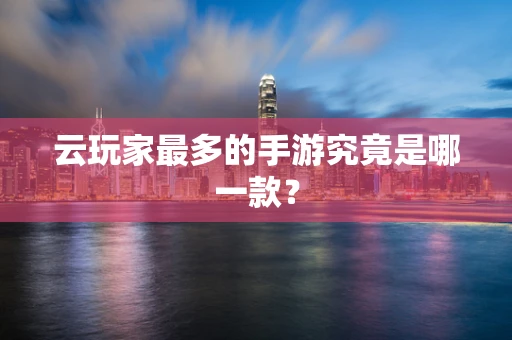 云玩家最多的手游究竟是哪一款？