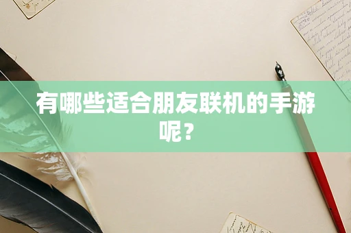 有哪些适合朋友联机的手游呢？