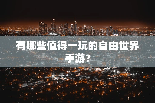 有哪些值得一玩的自由世界手游？
