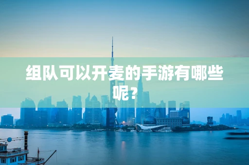 组队可以开麦的手游有哪些呢？