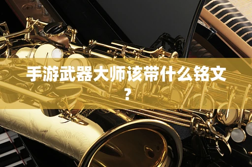 手游武器大师该带什么铭文？