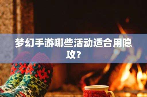 梦幻手游哪些活动适合用隐攻？