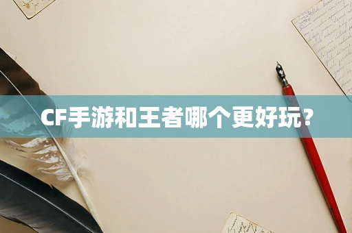 CF手游和王者哪个更好玩？