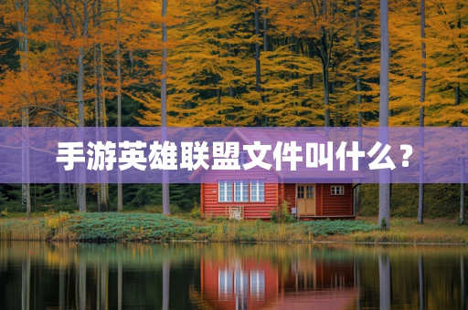 手游英雄联盟文件叫什么？