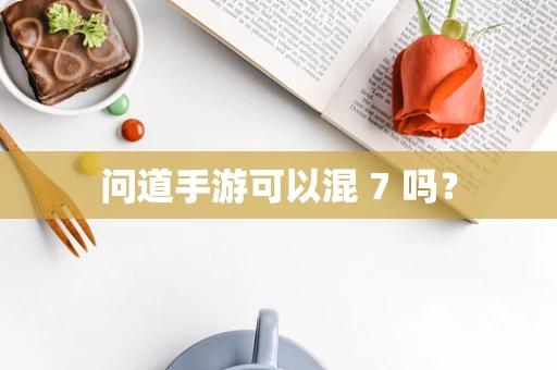 问道手游可以混 7 吗？
