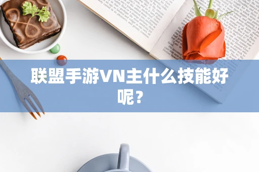 联盟手游VN主什么技能好呢？
