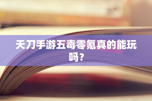天刀手游五毒零氪真的能玩吗？
