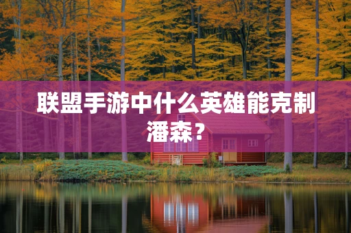 联盟手游中什么英雄能克制潘森？