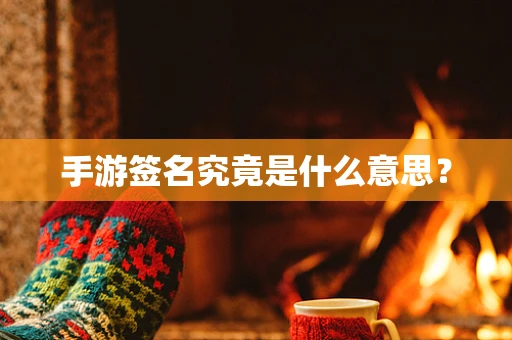 手游签名究竟是什么意思？