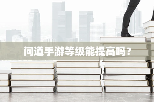 问道手游等级能提高吗？