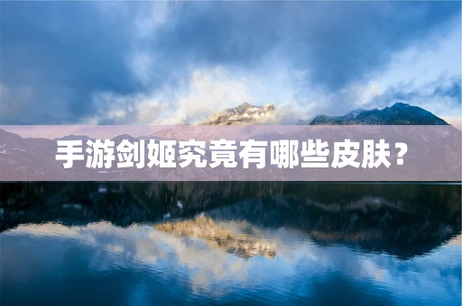 手游剑姬究竟有哪些皮肤？