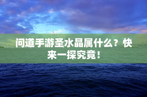 问道手游圣水晶属什么？快来一探究竟！
