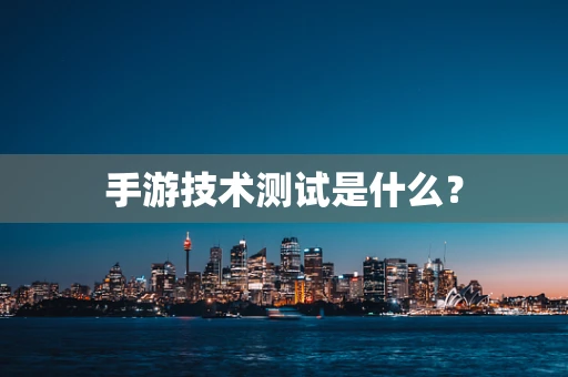 手游技术测试是什么？