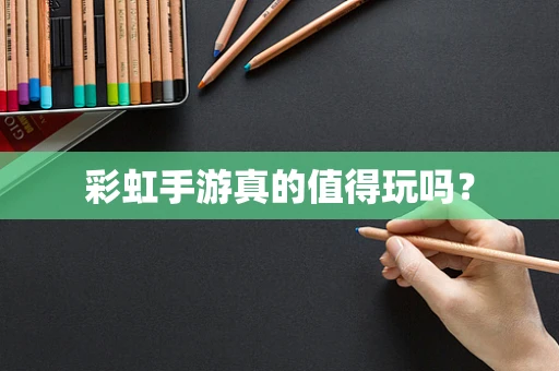彩虹手游真的值得玩吗？