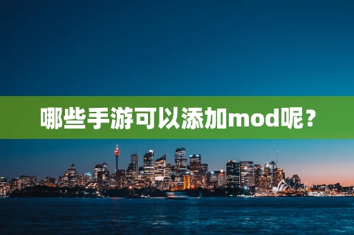 哪些手游可以添加mod呢？
