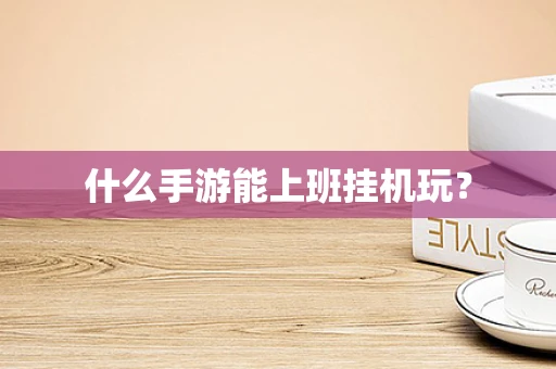 什么手游能上班挂机玩？