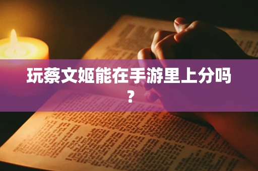 玩蔡文姬能在手游里上分吗？