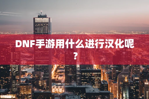DNF手游用什么进行汉化呢？