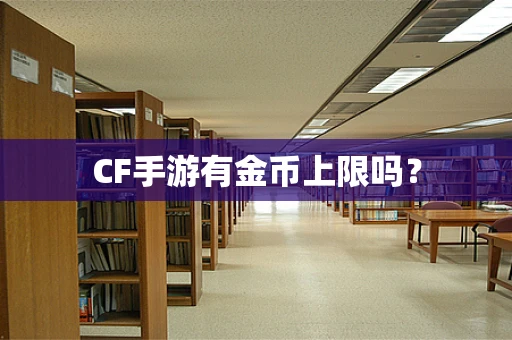 CF手游有金币上限吗？