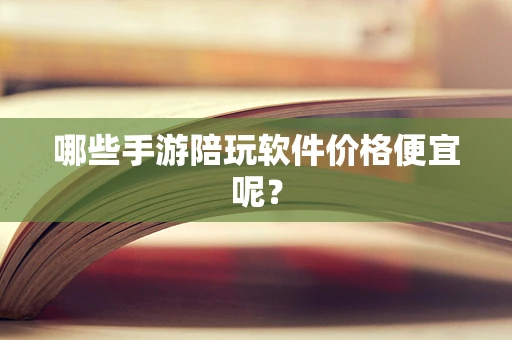 哪些手游陪玩软件价格便宜呢？
