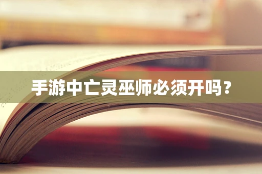 手游中亡灵巫师必须开吗？