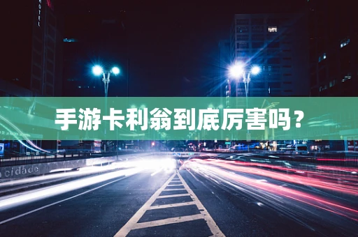 手游卡利翁到底厉害吗？